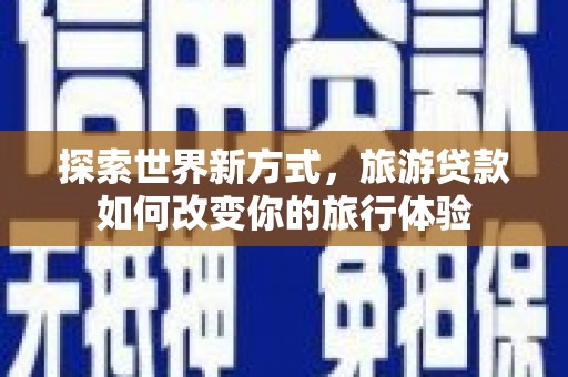汤原探索世界新方式，旅游贷款如何改变你的旅行体验