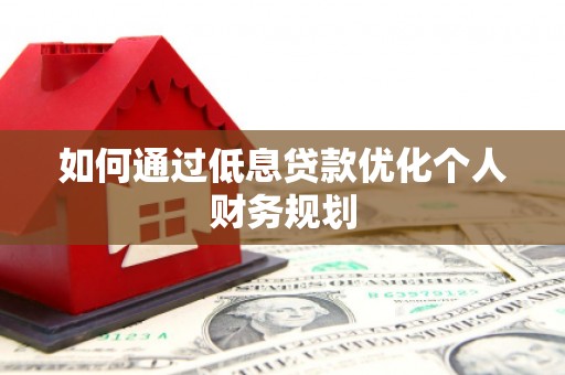 汤原如何通过低息贷款优化个人财务规划