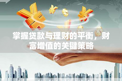 汤原掌握贷款与理财的平衡，财富增值的关键策略