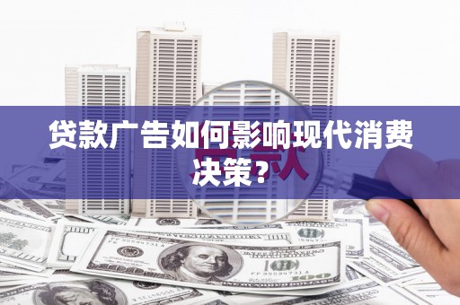 汤原贷款广告如何影响现代消费决策？