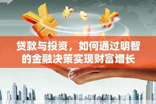 汤原贷款与投资，如何通过明智的金融决策实现财富增长