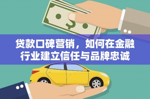 汤原贷款口碑营销，如何在金融行业建立信任与品牌忠诚