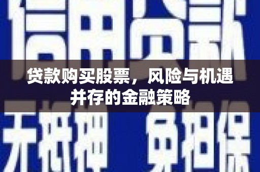 汤原贷款购买股票，风险与机遇并存的金融策略