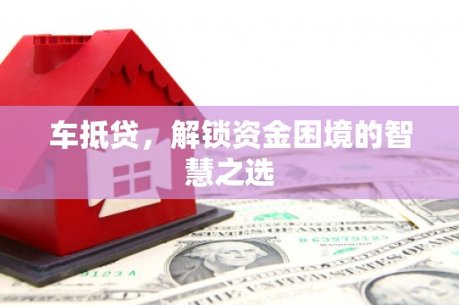 汤原车抵贷，解锁资金困境的智慧之选