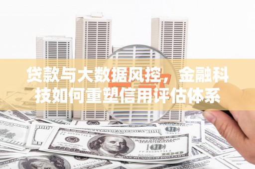 汤原贷款与大数据风控，金融科技如何重塑信用评估体系