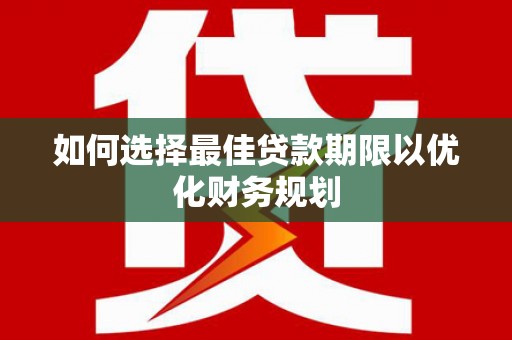 汤原如何选择最佳贷款期限以优化财务规划
