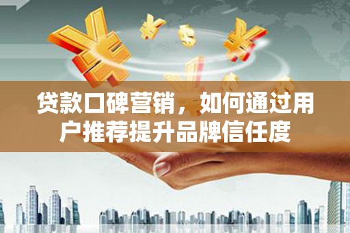 汤原贷款口碑营销，如何通过用户推荐提升品牌信任度