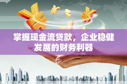 汤原掌握现金流贷款，企业稳健发展的财务利器
