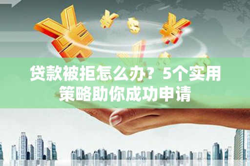 汤原贷款被拒怎么办？5个实用策略助你成功申请