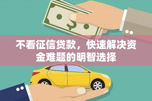 汤原不看征信贷款，快速解决资金难题的明智选择