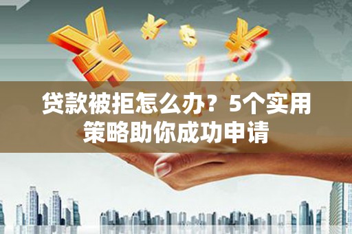 汤原贷款被拒怎么办？5个实用策略助你成功申请