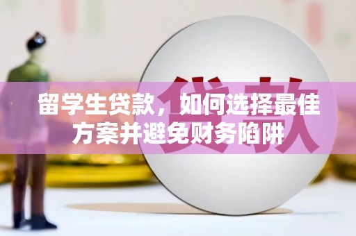 汤原留学生贷款，如何选择最佳方案并避免财务陷阱