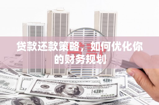 汤原贷款还款策略，如何优化你的财务规划