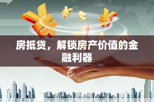 汤原房抵贷，解锁房产价值的金融利器