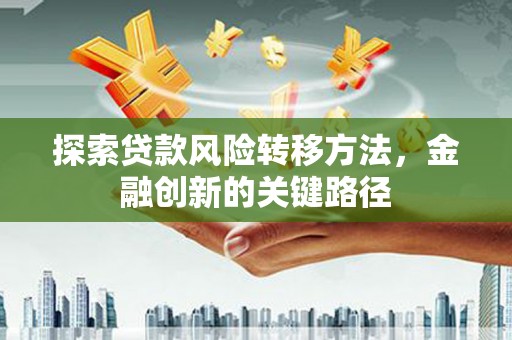 汤原探索贷款风险转移方法，金融创新的关键路径