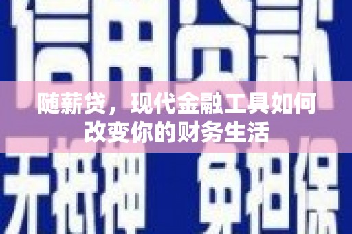 汤原随薪贷，现代金融工具如何改变你的财务生活