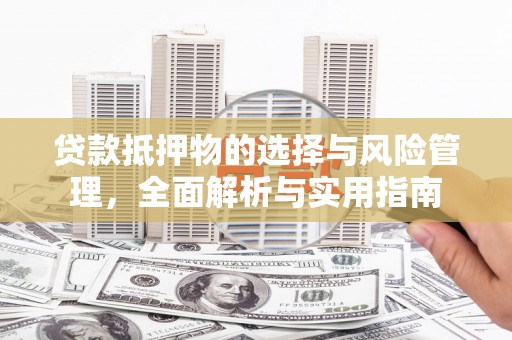 汤原贷款抵押物的选择与风险管理，全面解析与实用指南