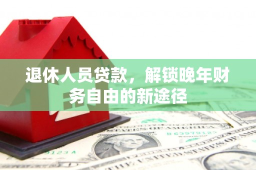 汤原退休人员贷款，解锁晚年财务自由的新途径