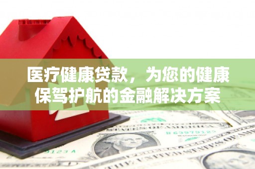 汤原医疗健康贷款，为您的健康保驾护航的金融解决方案