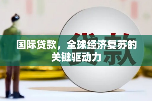 汤原国际贷款，全球经济复苏的关键驱动力