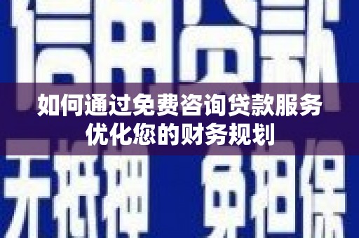 汤原如何通过免费咨询贷款服务优化您的财务规划