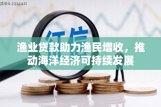 汤原渔业贷款助力渔民增收，推动海洋经济可持续发展
