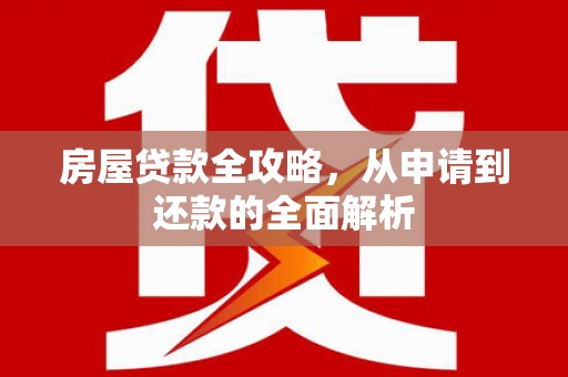 汤原房屋贷款全攻略，从申请到还款的全面解析