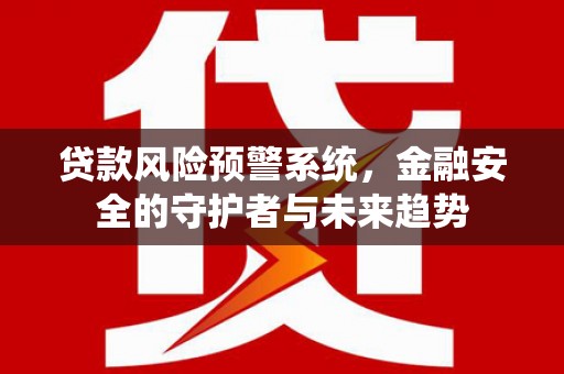 汤原贷款风险预警系统，金融安全的守护者与未来趋势