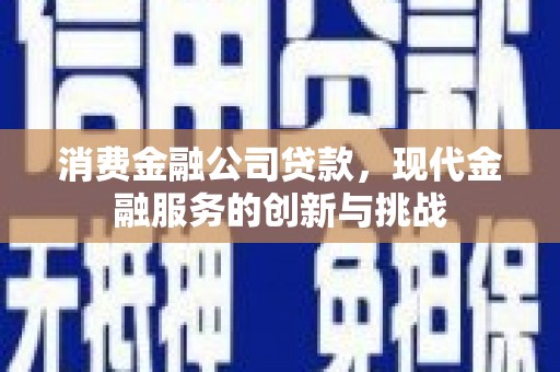 汤原消费金融公司贷款，现代金融服务的创新与挑战