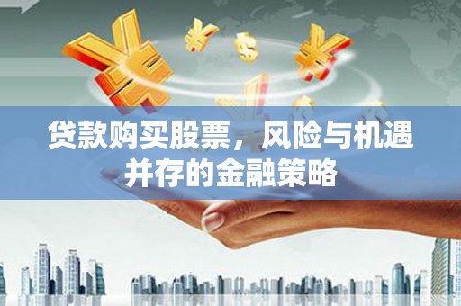 汤原贷款购买股票，风险与机遇并存的金融策略
