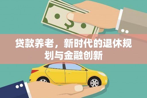 汤原贷款养老，新时代的退休规划与金融创新