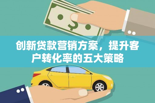 汤原创新贷款营销方案，提升客户转化率的五大策略