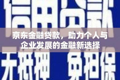 汤原京东金融贷款，助力个人与企业发展的金融新选择