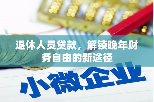 汤原退休人员贷款，解锁晚年财务自由的新途径