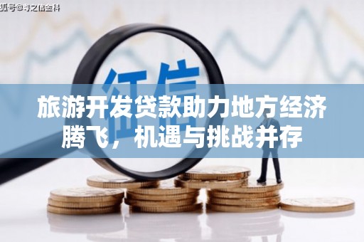 汤原旅游开发贷款助力地方经济腾飞，机遇与挑战并存