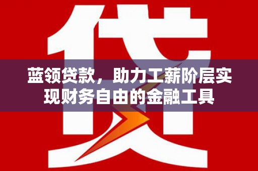 汤原蓝领贷款，助力工薪阶层实现财务自由的金融工具