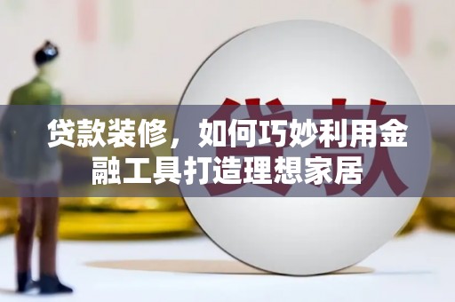 汤原贷款装修，如何巧妙利用金融工具打造理想家居