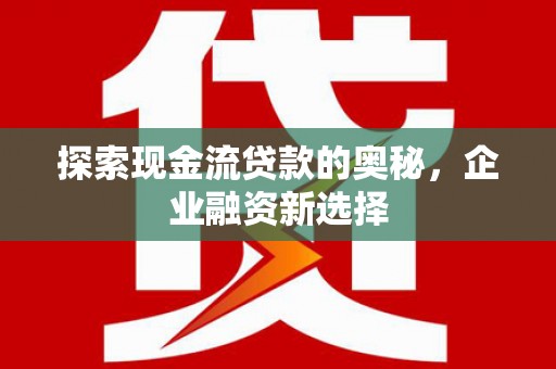 汤原探索现金流贷款的奥秘，企业融资新选择