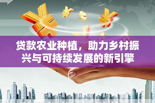 汤原贷款农业种植，助力乡村振兴与可持续发展的新引擎