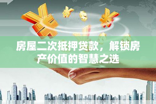 汤原房屋二次抵押贷款，解锁房产价值的智慧之选
