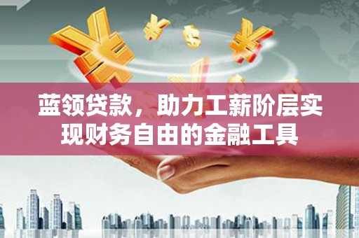 汤原蓝领贷款，助力工薪阶层实现财务自由的金融工具