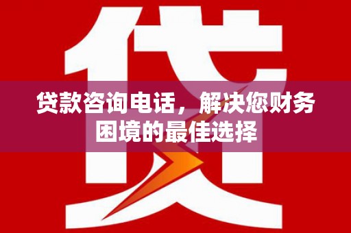 汤原贷款咨询电话，解决您财务困境的最佳选择