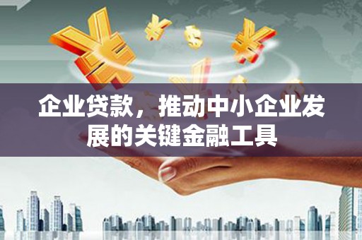 汤原企业贷款，推动中小企业发展的关键金融工具