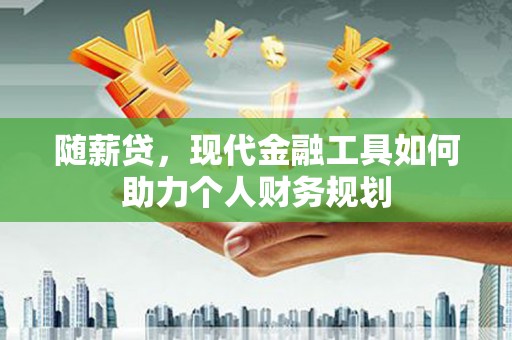 汤原随薪贷，现代金融工具如何助力个人财务规划