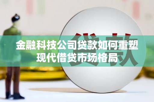 汤原金融科技公司贷款如何重塑现代借贷市场格局