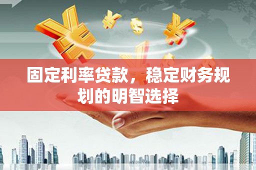 汤原固定利率贷款，稳定财务规划的明智选择