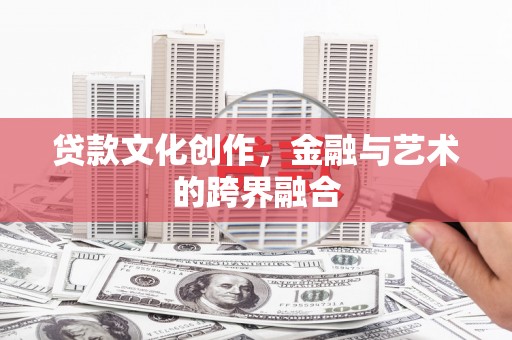 汤原贷款文化创作，金融与艺术的跨界融合
