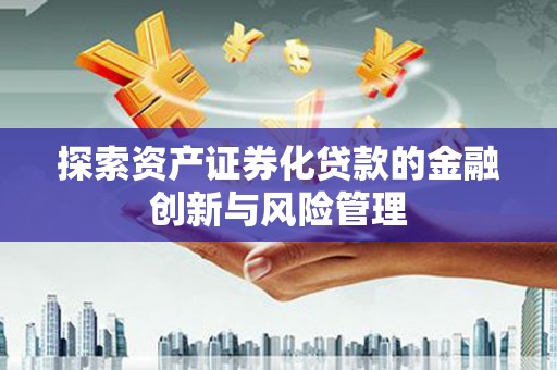 汤原探索资产证券化贷款的金融创新与风险管理