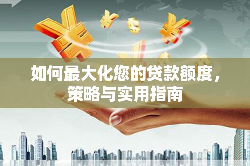 汤原如何最大化您的贷款额度，策略与实用指南