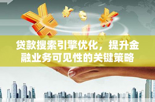 汤原贷款搜索引擎优化，提升金融业务可见性的关键策略